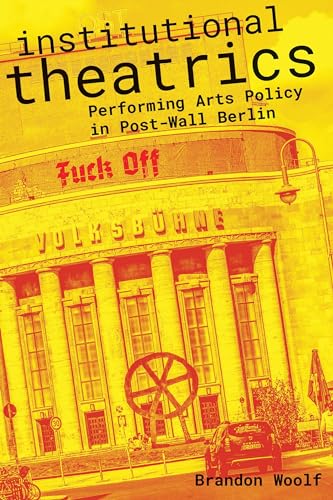 Institutional Theatrics: Performing Arts Policy in Post-wall Berlin (Performance Works)