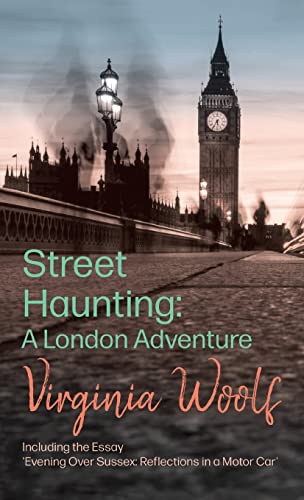 Street Haunting: Including the Essay 'Evening Over Sussex: Reflections in a Motor Car' Street Haunting: Including the Essay 'Evening Over Sussex: Reflections in a Motor Car'
