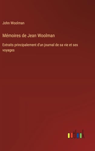 Mémoires de Jean Woolman: Extraits principalement d'un journal de sa vie et ses voyages von Outlook Verlag