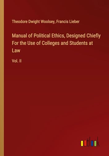 Manual of Political Ethics, Designed Chiefly For the Use of Colleges and Students at Law: Vol. II von Outlook Verlag