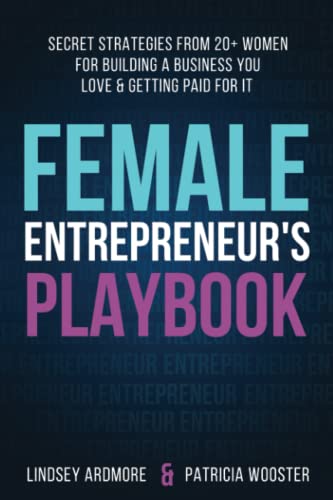 Female Entrepreneur's Playbook: Secret Strategies From 20+ Women for Building a Business You Love and Getting Paid for It