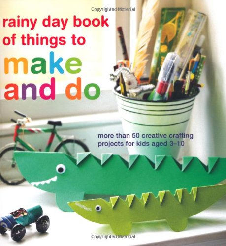 rainy day book of things to make and do: More Than 50 Creative Crafting Projects for Kids Aged 3-10