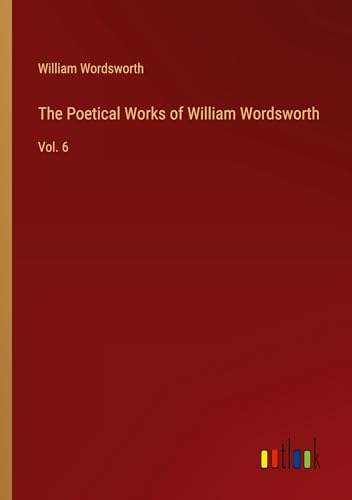 The Poetical Works of William Wordsworth: Vol. 6 von Outlook Verlag