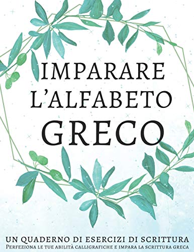 Imparare l'alfabeto greco, un quaderno di esercizi di scrittura: Perfeziona le tue abilità calligrafiche e impara la scrittura greca Imparare l'alfabeto greco, un quaderno di esercizi di scrittura: Perfeziona le tue abilità calligrafiche e impara la scrittura greca