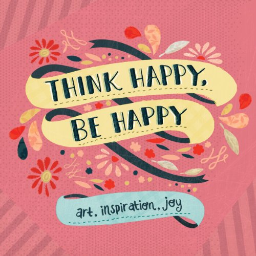 Think Happy, Be Happy: Words and Art to Inspire by Over 20 Contributing Artists: Art, Inspiration, Joy: 1