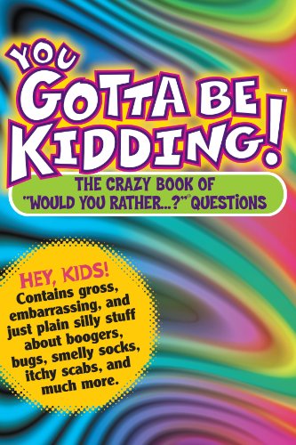 You Gotta Be Kidding!: The Crazy Book of "Would You Rather...?" Questions