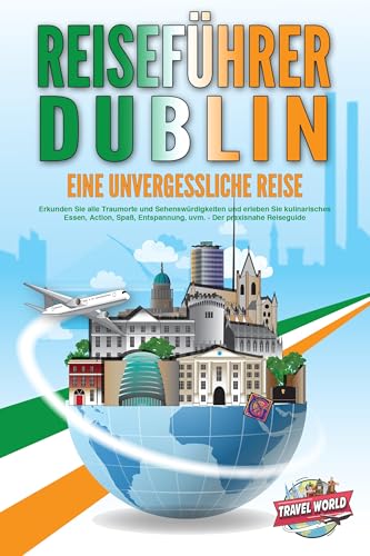 REISEFÜHRER DUBLIN - Eine unvergessliche Reise: Erkunden Sie alle Traumorte und Sehenswürdigkeiten und erleben Sie kulinarisches Essen, Action, Spaß, Entspannung, uvm. - Der praxisnahe Reiseguide REISEFÜHRER DUBLIN - Eine unvergessliche Reise: Erkunden Sie alle Traumorte und Sehenswürdigkeiten und erleben Sie kulinarisches Essen, Action, Spaß, Entspannung, uvm. - Der praxisnahe Reiseguide
