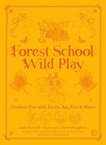 Forest School Wild Play: Outdoor Fun With Nature's Elements Earth, Air, Fire & Water