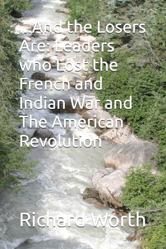 ...And the Losers Are: Leaders who Lost the French and Indian War and The American Revolution von Independently published