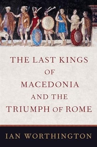 The Last Kings of Macedonia and the Triumph of Rome von Oxford University Press Inc
