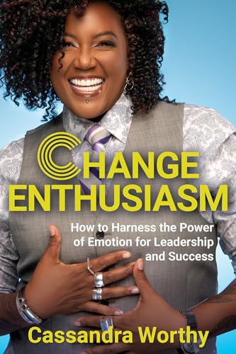 Change Enthusiasm: How to Harness the Power of Emotion for Leadership and Success