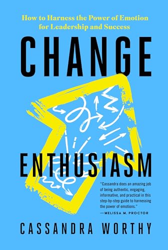 Change Enthusiasm: How to Harness the Power of Emotion for Leadership and Success