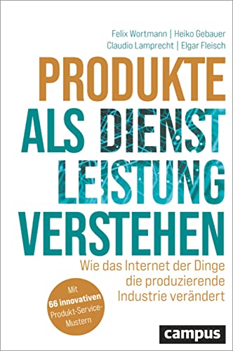 Produkte als Dienstleistung verstehen: Wie das Internet der Dinge die produzierende Industrie verändert von Campus Verlag