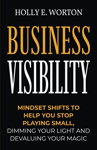 Business Visibility: Mindset Shifts to Help You Stop Playing Small, Dimming Your Light and Devaluing Your Magic (Business Mindset, Band 3)