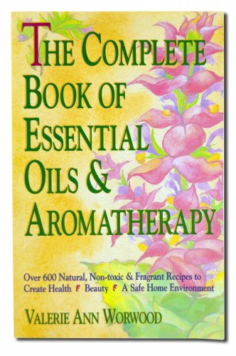 The Complete Book of Essential Oils and Aromatherapy: Over 600 Natural, Non-Toxic and Fragrant Recipes to Create Health Beauty a Safe Home Environment