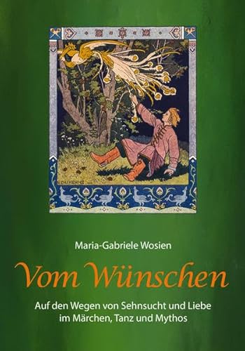Vom Wünschen: Auf den Wegen von Sehnsucht und Liebe im Märchen, Tanz und Mythos
