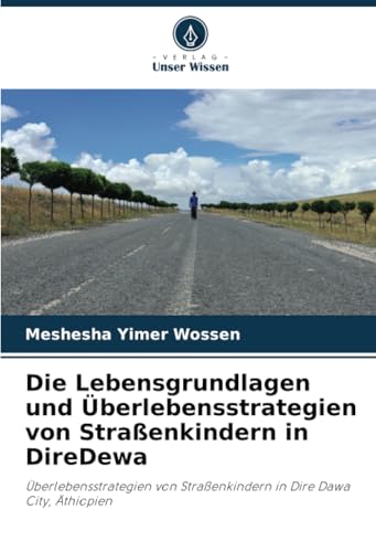 Die Lebensgrundlagen und Überlebensstrategien von Straßenkindern in DireDewa: Überlebensstrategien von Straßenkindern in Dire Dawa City, Äthiopien von Verlag Unser Wissen