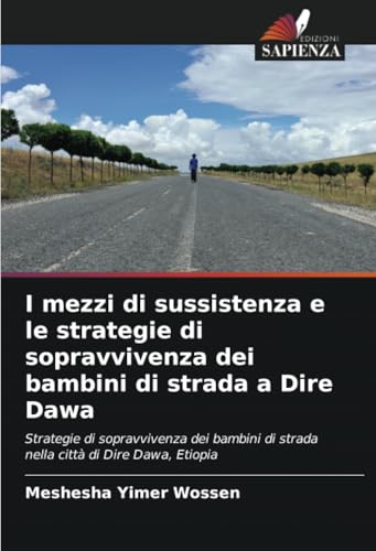 I mezzi di sussistenza e le strategie di sopravvivenza dei bambini di strada a Dire Dawa: Strategie di sopravvivenza dei bambini di strada nella città di Dire Dawa, Etiopia von Edizioni Sapienza
