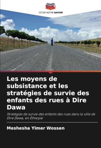 Les moyens de subsistance et les stratégies de survie des enfants des rues à Dire Dawa: Stratégies de survie des enfants des rues dans la ville de Dire Dawa, en Éthiopie von Editions Notre Savoir