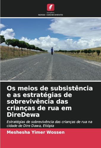 Os meios de subsistência e as estratégias de sobrevivência das crianças de rua em DireDewa: Estratégias de sobrevivência das crianças de rua na cidade de Dire Dawa, Etiópia von Edições Nosso Conhecimento