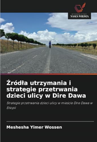 Źródła utrzymania i strategie przetrwania dzieci ulicy w Dire Dawa: Strategie przetrwania dzieci ulicy w mieście Dire Dawa w Etiopii: Strategie przetrwania dzieci ulicy w mie¿cie Dire Dawa w Etiopii von Wydawnictwo Nasza Wiedza