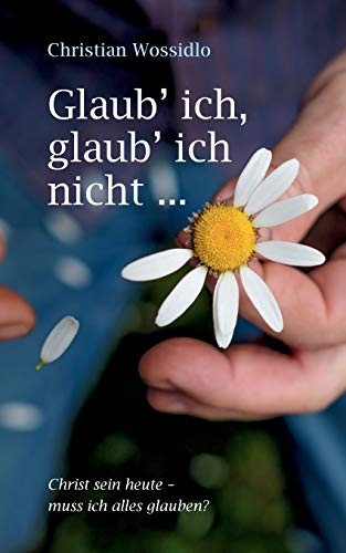 Glaub' ich, glaub' ich nicht: Christ sein heute: Muss ich alles glauben?