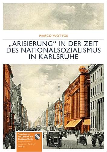 „Arisierung“ in der Zeit des Nationalsozialismus in Karlsruhe (Forschungen und Quellen zur Stadtgeschichte - Schriftenreihe des Stadtarchivs Karlsruhe)