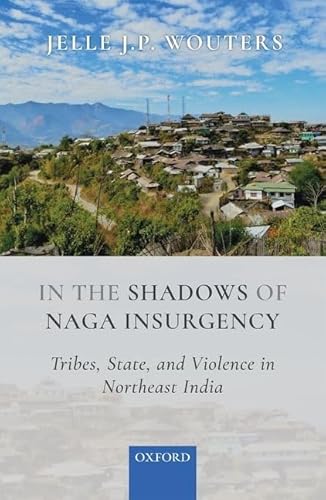 In the Shadows of Naga Insurgency: Tribes, State, and Violence in Northeast India