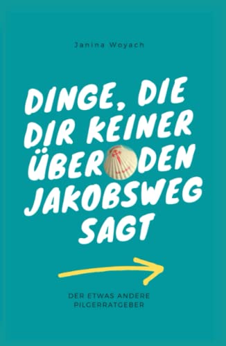 Dinge, die dir keiner über den Jakobsweg sagt: Der etwas andere Pilgerratgeber (Pilgern auf dem Jakobsweg)