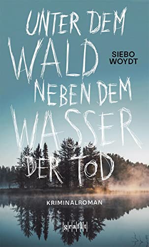 Unter dem Wald, neben dem Wasser der Tod: Kriminalroman