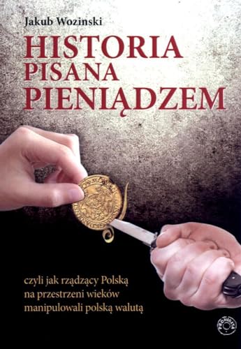 Historia pisana pieniądzem: czyli jak rządzący Polską na przestrzeni wieków manipulowanli polską walutą von Prohibita