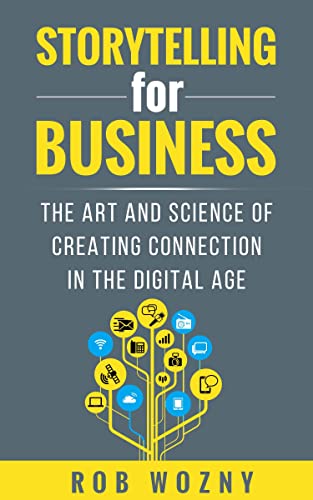 Storytelling for Business: The Art and Science of Creating Connection in the Digital Age