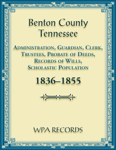 Benton County, Tennessee Administration, Guardian, Clerks, and Trustees Probate of Deeds and Records of Wills, 1836-1855