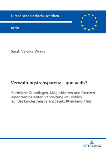 Verwaltungstransparenz – quo vadis?: Rechtliche Grundlagen, Möglichkeiten und Grenzen einer transparenten Verwaltung im Hinblick auf das ... Hochschulschriften Recht, Band 6681) von Peter Lang
