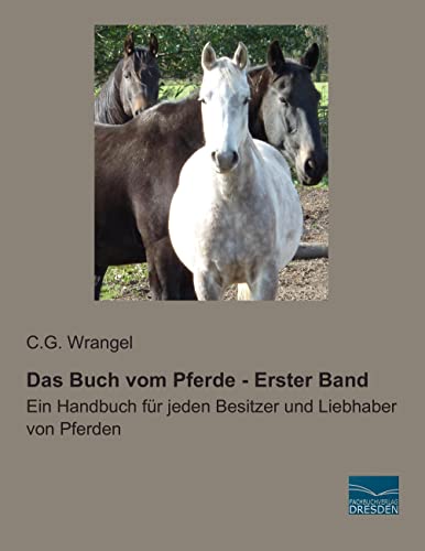 Das Buch vom Pferde - Erster Band: Ein Handbuch fuer jeden Besitzer und Liebhaber von Pferden: Ein Handbuch für jeden Besitzer und Liebhaber von Pferden von Fachbuchverlag-Dresden