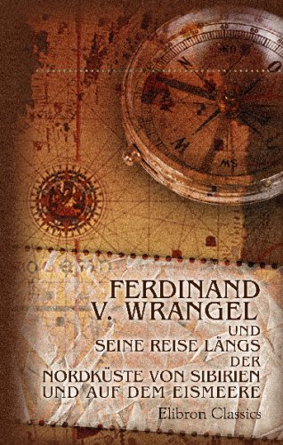 Ferdinand v. Wrangel und seine Reise längs der Nordküste von Sibirien und auf dem Eismeere von Adamant Media Corporation