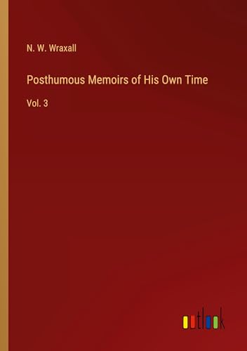 Posthumous Memoirs of His Own Time: Vol. 3 von Outlook Verlag