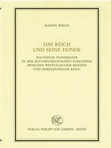 Das Reich und seine Feinde: Politische Feindbilder in der reichspatriotischen Publizistik zwischen Westfälischem Frieden und Siebenjährigem Krieg ... Abteilung für Universalgeschichte, Band 196)