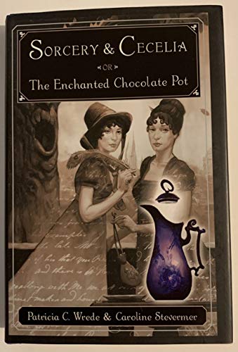 Sorcery and Cecelia or The Enchanted Chocolate Pot: Being the Correspondence of Two Young Ladies of Quality Regarding Various Magical Scandals in London and the Country