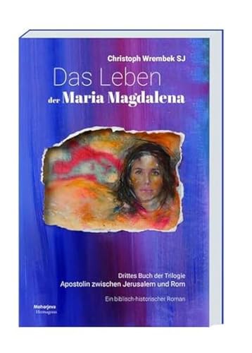 Das Leben der Maria Magdalena: Apostolin zwischen Jerusalem und Rom