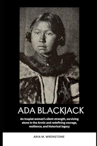 Ada Blackjack: An Inupiat woman’s silent strength, surviving alone in the Arctic and redefining courage, resilience, and historical legacy Ada Blackjack: An Inupiat woman’s silent strength, surviving alone in the Arctic and redefining courage, resilience, and historical legacy von Independently published