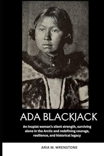 Ada Blackjack: An Inupiat woman’s silent strength, surviving alone in the Arctic and redefining courage, resilience, and historical legacy