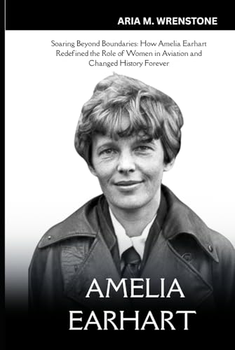Amelia Earhart: Soaring Beyond Boundaries: How Amelia Earhart Redefined the Role of Women in Aviation and Changed History Forever Amelia Earhart: Soaring Beyond Boundaries: How Amelia Earhart Redefined the Role of Women in Aviation and Changed History Forever von Independently published