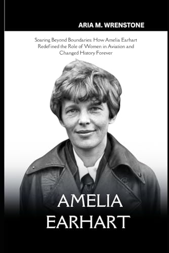 Amelia Earhart: Soaring Beyond Boundaries: How Amelia Earhart Redefined the Role of Women in Aviation and Changed History Forever Amelia Earhart: Soaring Beyond Boundaries: How Amelia Earhart Redefined the Role of Women in Aviation and Changed History Forever von Independently published