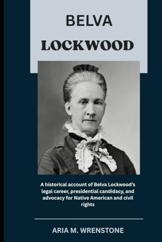 Belva Lockwood: A historical account of Belva Lockwood’s legal career, presidential candidacy, and advocacy for Native American and civil rights Belva Lockwood: A historical account of Belva Lockwood’s legal career, presidential candidacy, and advocacy for Native American and civil rights von Independently published