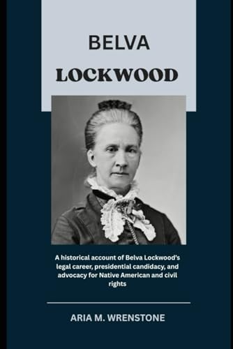 Belva Lockwood: A historical account of Belva Lockwood’s legal career, presidential candidacy, and advocacy for Native American and civil rights Belva Lockwood: A historical account of Belva Lockwood’s legal career, presidential candidacy, and advocacy for Native American and civil rights von Independently published