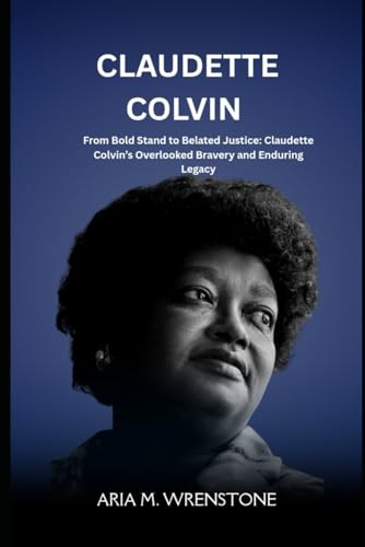 Claudette Colvin: From Bold Stand to Belated Justice: Claudette Colvin’s Overlooked Bravery and Enduring Legacy Claudette Colvin: From Bold Stand to Belated Justice: Claudette Colvin’s Overlooked Bravery and Enduring Legacy von Independently published