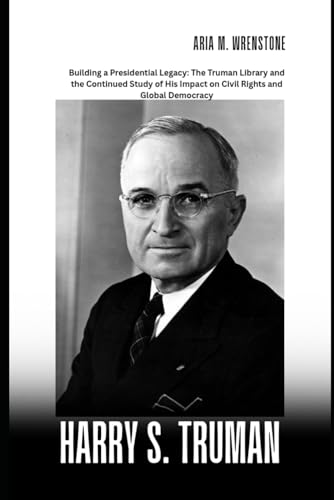 Harry S. Truman: Building a Presidential Legacy: The Truman Library and the Continued Study of His Impact on Civil Rights and Global Democracy Harry S. Truman: Building a Presidential Legacy: The Truman Library and the Continued Study of His Impact on Civil Rights and Global Democracy von Independently published