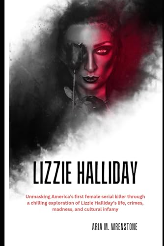 Lizzie Halliday: Unmasking America’s first female serial killer through a chilling exploration of Lizzie Halliday’s life, crimes, madness, and cultural infamy. Lizzie Halliday: Unmasking America’s first female serial killer through a chilling exploration of Lizzie Halliday’s life, crimes, madness, and cultural infamy. von Independently published