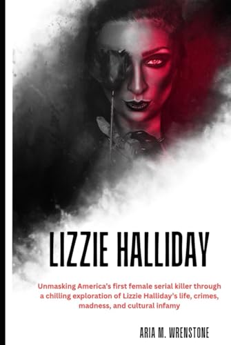 Lizzie Halliday: Unmasking America’s first female serial killer through a chilling exploration of Lizzie Halliday’s life, crimes, madness, and cultural infamy. Lizzie Halliday: Unmasking America’s first female serial killer through a chilling exploration of Lizzie Halliday’s life, crimes, madness, and cultural infamy. von Independently published